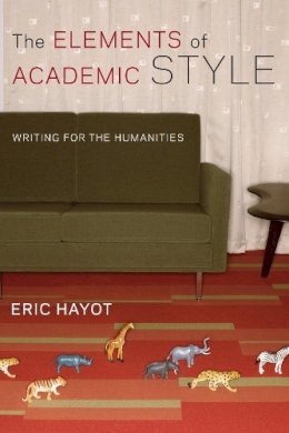 Eric Hayot - The Elements of Academic Style. Writing for the Humanities.  - 9780231168007 - V9780231168007