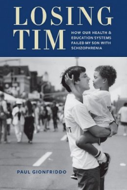 Paul Gionfriddo - Losing Tim: How Our Health and Education Systems Failed My Son with Schizophrenia - 9780231168281 - V9780231168281