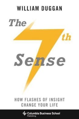 William Duggan - The Seventh Sense: How Flashes of Insight Change Your Life - 9780231169066 - V9780231169066