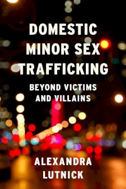 Alexandra Lutnick - Domestic Minor Sex Trafficking: Beyond Victims and Villains - 9780231169202 - V9780231169202