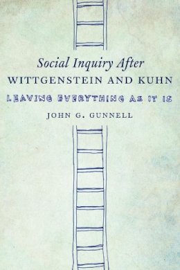 John G. Gunnell - Social Inquiry After Wittgenstein and Kuhn: Leaving Everything as It Is - 9780231169400 - V9780231169400