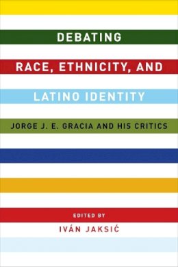 IV N (Ed) Jaksi? - Debating Race, Ethnicity, and Latino Identity: Jorge J. E. Gracia and His Critics - 9780231169448 - V9780231169448