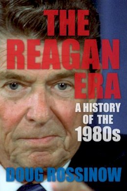 Doug Rossinow - The Reagan Era: A History of the 1980s - 9780231169882 - V9780231169882