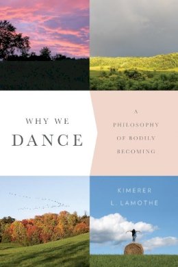 Kimerer L. Lamothe - Why We Dance: A Philosophy of Bodily Becoming - 9780231171052 - V9780231171052