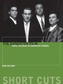 Ron Wilson - The Gangster Film: Fatal Success in American Cinema - 9780231172073 - V9780231172073