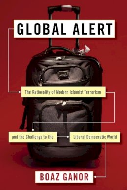 Boaz Ganor - Global Alert: The Rationality of Modern Islamist Terrorism and the Challenge to the Liberal Democratic World - 9780231172127 - V9780231172127