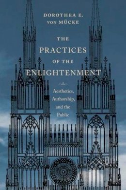 Dorothea Von Mucke - The Practices of the Enlightenment: Aesthetics, Authorship, and the Public - 9780231172462 - V9780231172462