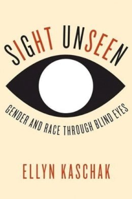 Ellyn Kaschak - Sight Unseen: Gender and Race Through Blind Eyes - 9780231172905 - V9780231172905