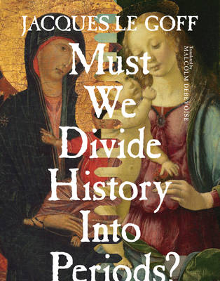 Jacques Le Goff - Must We Divide History Into Periods? - 9780231173018 - V9780231173018