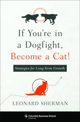 Leonard Sherman - If You´re in a Dogfight, Become a Cat!: Strategies for Long-Term Growth - 9780231174824 - V9780231174824