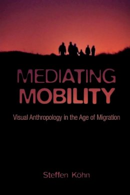 Steffen Kohn - Mediating Mobility: Visual Anthropology in the Age of Migration - 9780231178884 - V9780231178884