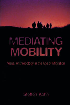 Steffen Kohn - Mediating Mobility: Visual Anthropology in the Age of Migration - 9780231178891 - V9780231178891