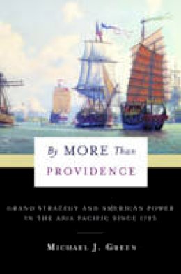 Michael Green - By More Than Providence: Grand Strategy and American Power in the Asia Pacific Since 1783 - 9780231180429 - V9780231180429