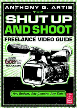 Anthony Artis - The Shut Up and Shoot Freelance Video Guide - 9780240814872 - V9780240814872