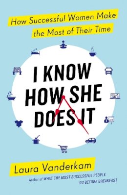 Laura Vanderkam - I Know How She Does it: How Successful Women Make the Most of Their Time - 9780241199510 - 9780241199510