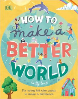 Keilly Swift - How to Make a Better World: For Every Kid Who Wants to Make a Difference - 9780241412206 - 9780241412206