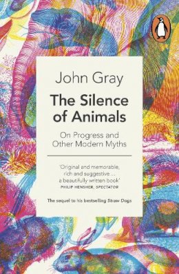 John Gray - The Silence of Animals: On Progress and Other Modern Myths - 9780241953914 - V9780241953914