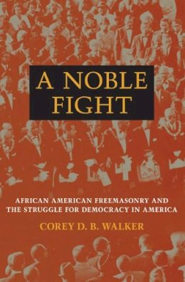 Corey D. B. Walker - A Noble Fight: African American Freemasonry and the Struggle for Democracy in America - 9780252033650 - V9780252033650