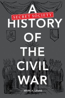 Mark A. Lause - A Secret Society History of the Civil War - 9780252036552 - V9780252036552