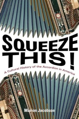 Marion Jacobson - Squeeze This!: A Cultural History of the Accordion in America - 9780252036750 - V9780252036750