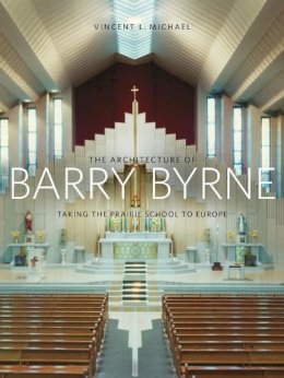 Vincent Michael - The Architecture of Barry Byrne. Taking the Prairie School to Europe.  - 9780252037535 - V9780252037535