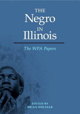 Brian Dolinar - The Negro in Illinois: The WPA Papers - 9780252037696 - V9780252037696