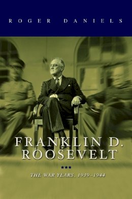 Roger Daniels - Franklin D. Roosevelt: The War Years, 1939-1945 - 9780252039522 - V9780252039522