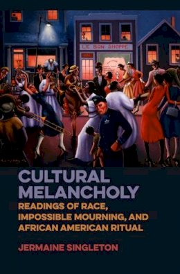 Jermaine Singleton - Cultural Melancholy: Readings of Race, Impossible Mourning, and African American Ritual - 9780252039621 - V9780252039621