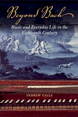 Andrew Talle - Beyond Bach: Music and Everyday Life in the Eighteenth Century - 9780252040849 - V9780252040849