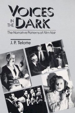 J. P. Telotte - Voices in the Dark: THE NARRATIVE PATTERNS OF *FILM NOIR* - 9780252060564 - V9780252060564