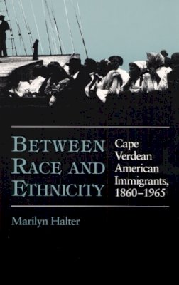 Marilyn Halter - Between Race and Ethnicity: Cape Verdean American Immigrants, 1860-1965 - 9780252063268 - V9780252063268