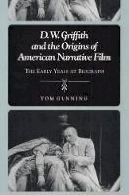 Tom Gunning - D.W. Griffith and the Origins of American Narrative Film: THE EARLY YEARS AT BIOGRAPH - 9780252063664 - V9780252063664