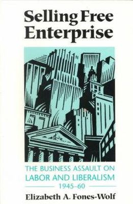 Elizabeth A. Fones-Wolf - Selling Free Enterprise: The Business Assault on Labor and Liberalism, 1945-60 - 9780252064395 - V9780252064395