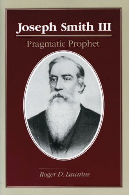 Roger D. Launius - Joseph Smith III: PRAGMATIC PROPHET - 9780252065156 - V9780252065156