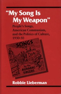 Robbie Lieberman - My Song Is My Weapon: People´s Songs, American Communism, and the Politics of Culture, 1930-50 - 9780252065255 - V9780252065255