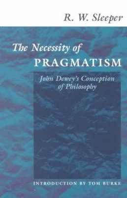 R. W. Sleeper - The Necessity of Pragmatism: John Dewey´s Conception of Philosophy - 9780252069543 - V9780252069543