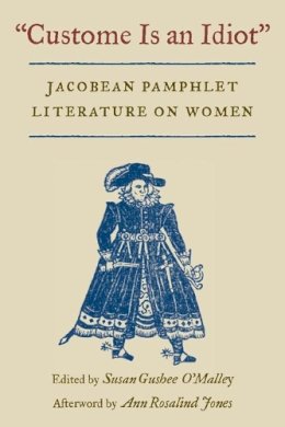 Ms Susan Gushee . Ed(S): O'Malley - Custome Is an Idiot: JACOBEAN PAMPHLET LITERATURE ON WOMEN - 9780252071287 - V9780252071287