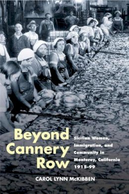 Carol Lynn McKibben - Beyond Cannery Row: Sicilian Women, Immigration, and Community in Monterey, California, 1915-99 - 9780252073007 - V9780252073007