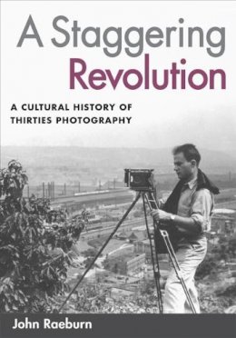 John Raeburn - A Staggering Revolution: A Cultural History of Thirties Photography - 9780252073229 - V9780252073229