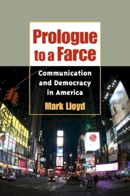 Mark Lloyd - Prologue to a Farce: Communication and Democracy in America - 9780252073427 - V9780252073427