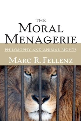 Marc R. Fellenz - The Moral Menagerie: PHILOSOPHY AND ANIMAL RIGHTS - 9780252073601 - V9780252073601