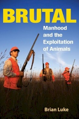 Brian Luke - Brutal: Manhood and the Exploitation of Animals - 9780252074240 - V9780252074240