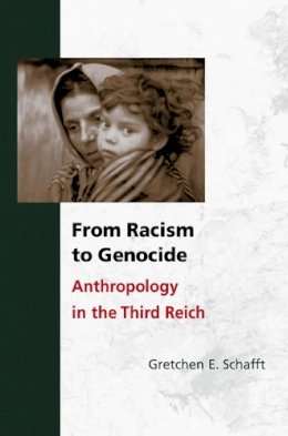 Gretchen E. Schafft - From Racism to Genocide: Anthropology in the Third Reich - 9780252074530 - V9780252074530