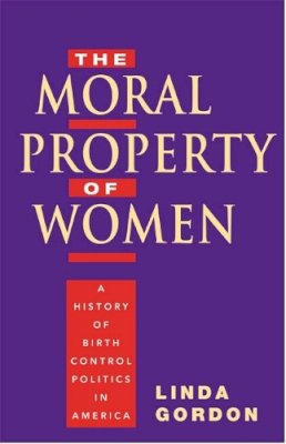 Linda Gordon - The Moral Property of Women: A History of Birth Control Politics in America - 9780252074592 - V9780252074592