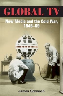 James Schwoch - Global TV: New Media and the Cold War, 1946-69 - 9780252075698 - V9780252075698