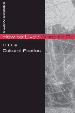 Adalaide Kirby Morris - How to Live/What to Do: H.D.'s Cultural Poetics - 9780252075919 - V9780252075919