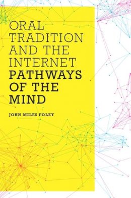 John Miles Foley - Oral Tradition and the Internet: Pathways of the Mind - 9780252078699 - V9780252078699