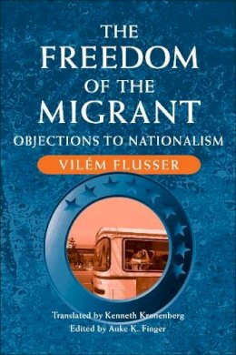 Vilém Flusser - The Freedom of Migrant: OBJECTIONS TO NATIONALISM - 9780252079030 - V9780252079030