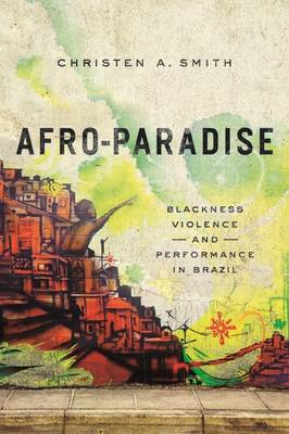Christen A. Smith - Afro-Paradise: Blackness, Violence, and Performance in Brazil - 9780252081446 - V9780252081446