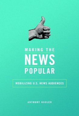 Anthony M Nadler - Making the News Popular: Mobilizing U.S. News Audiences - 9780252081637 - V9780252081637
